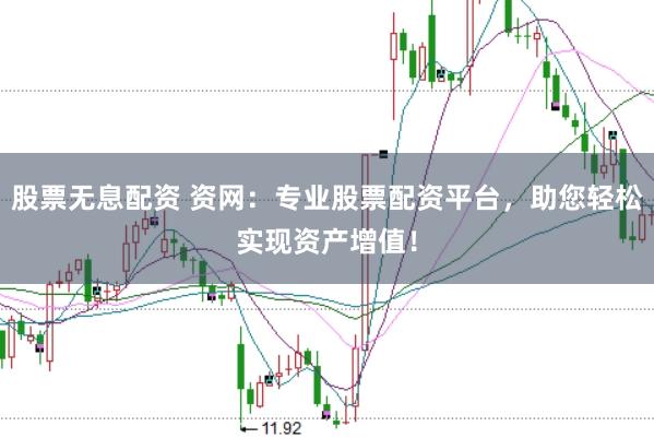 股票无息配资 资网：专业股票配资平台，助您轻松实现资产增值！
