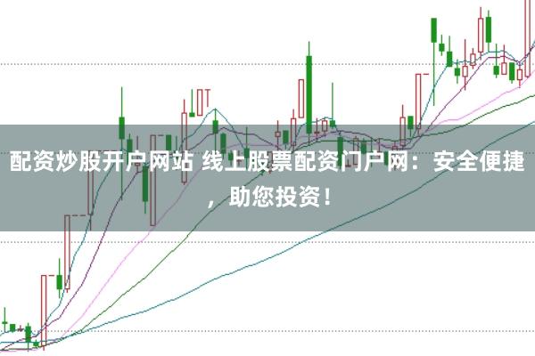 配资炒股开户网站 线上股票配资门户网：安全便捷，助您投资！
