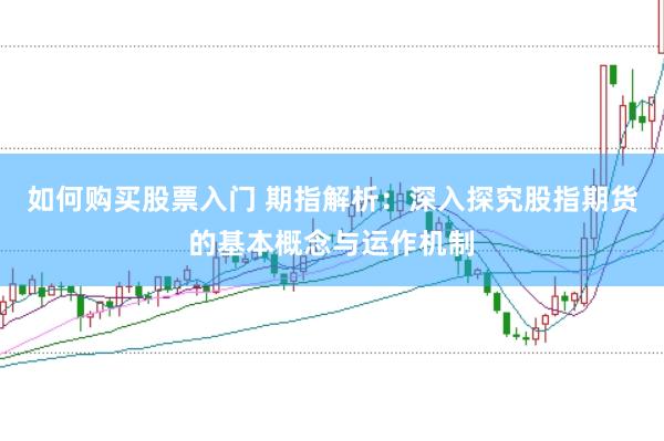 如何购买股票入门 期指解析：深入探究股指期货的基本概念与运作机制