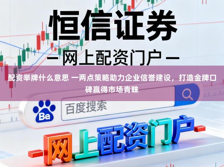配资举牌什么意思 一两点策略助力企业信誉建设，打造金牌口碑赢得市场青睐