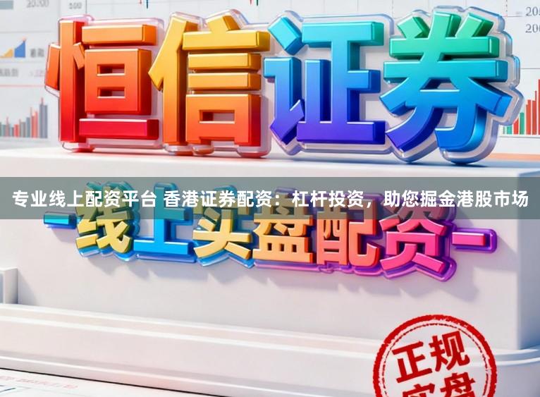 专业线上配资平台 香港证券配资:杠杆投资,助您掘金港股市场