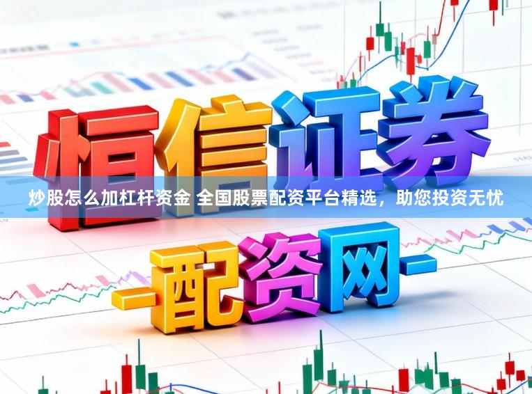 炒股怎么加杠杆资金 全国股票配资平台精选,助您投资无忧