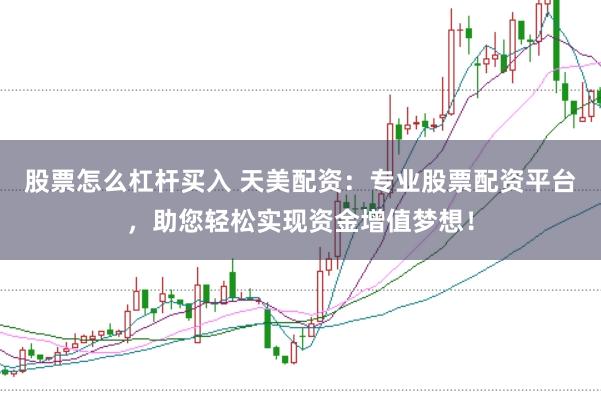股票怎么杠杆买入 天美配资:专业股票配资平台,助您轻松实现资金增值梦想!