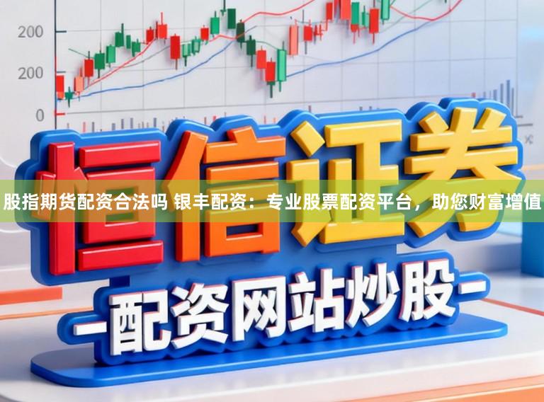 股指期货配资合法吗 银丰配资:专业股票配资平台,助您财富增值