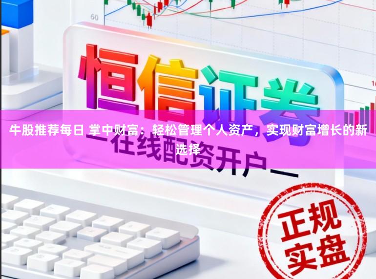 牛股推荐每日 掌中财富：轻松管理个人资产，实现财富增长的新选择