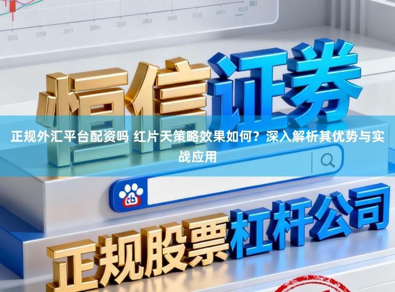 正规外汇平台配资吗 红片天策略效果如何?深入解析其优势与实战应用