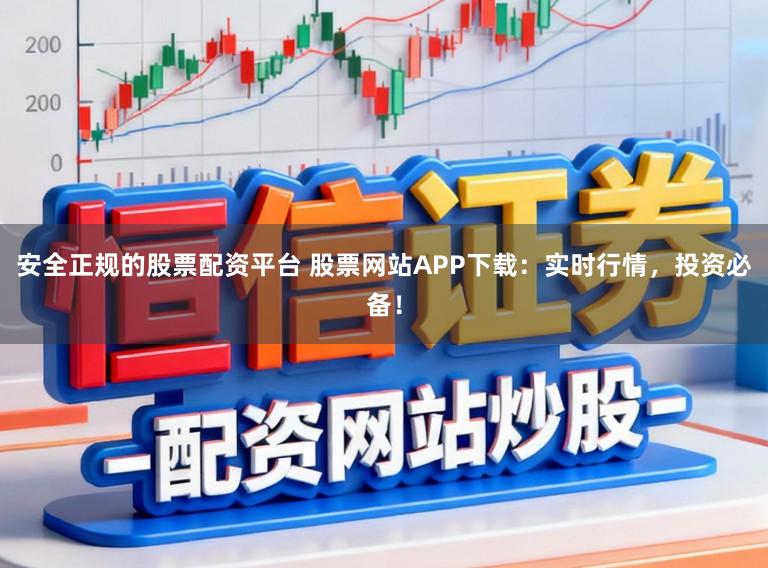 安全正规的股票配资平台 股票网站APP下载：实时行情，投资必备！