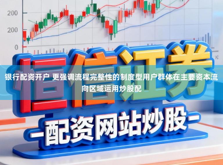银行配资开户 更强调流程完整性的制度型用户群体在主要资本流向区域运用炒股配