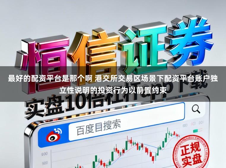 最好的配资平台是那个啊 港交所交易区场景下配资平台账户独立性说明的投资行为以前置约束