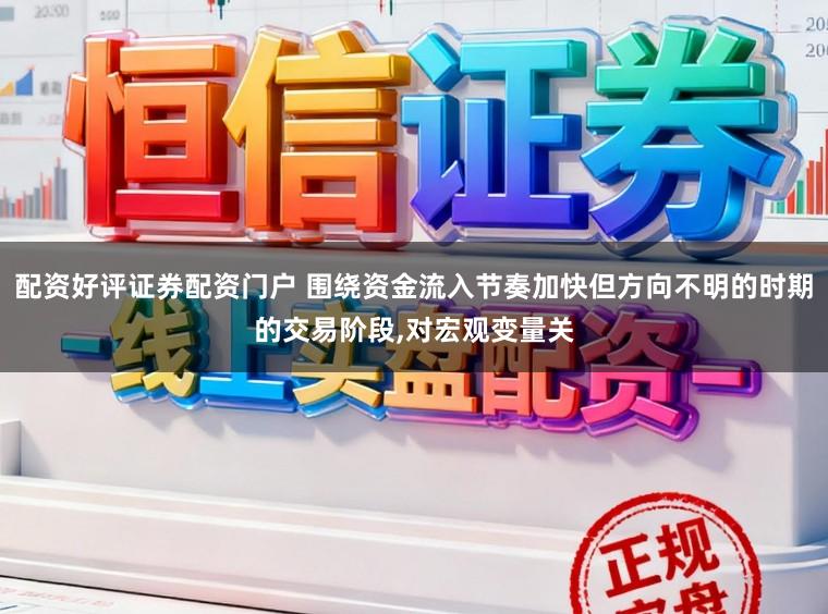 配资好评证券配资门户 围绕资金流入节奏加快但方向不明的时期的交易阶段,对宏观变量关