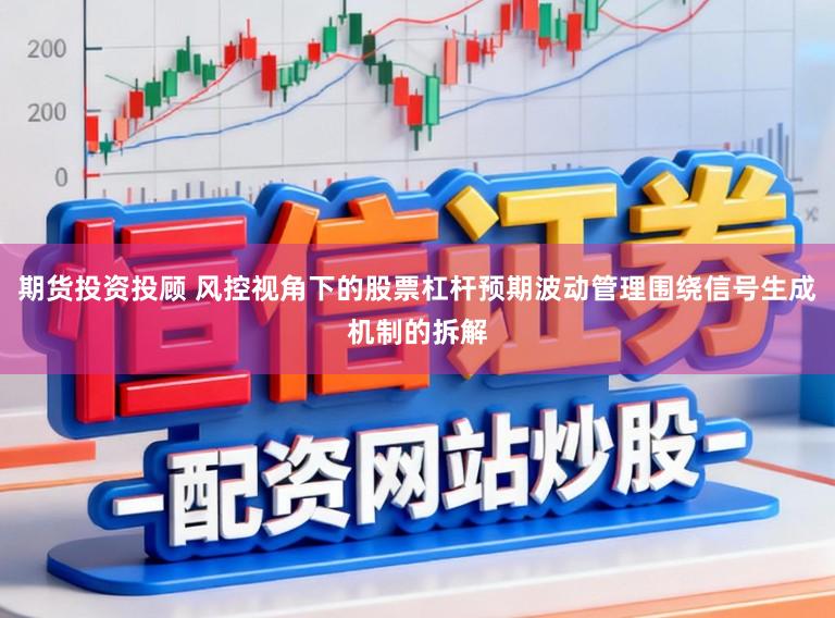 期货投资投顾 风控视角下的股票杠杆预期波动管理围绕信号生成机制的拆解