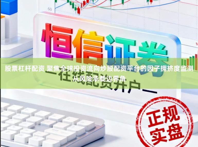 股票杠杆配资 聚焦全球投资流向炒股配资平台的因子拥挤度监测从风险承载边界角