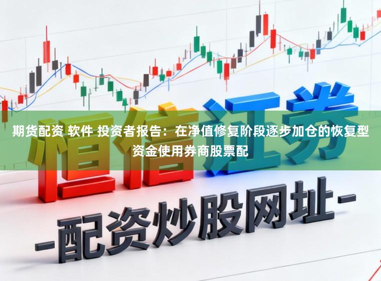 期货配资 软件 投资者报告：在净值修复阶段逐步加仓的恢复型资金使用券商股票配