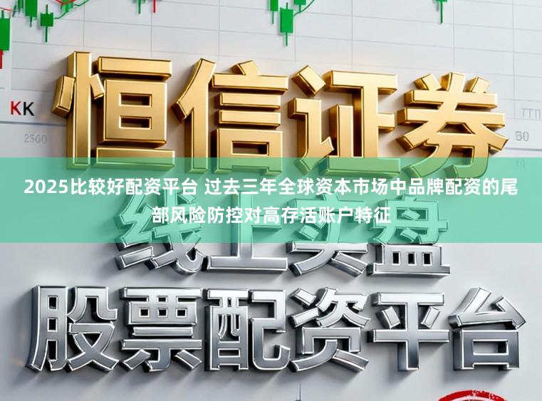 2025比较好配资平台 过去三年全球资本市场中品牌配资的尾部风险防控对高存活账户特征