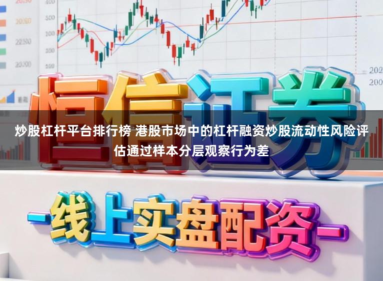 炒股杠杆平台排行榜 港股市场中的杠杆融资炒股流动性风险评估通过样本分层观察行为差