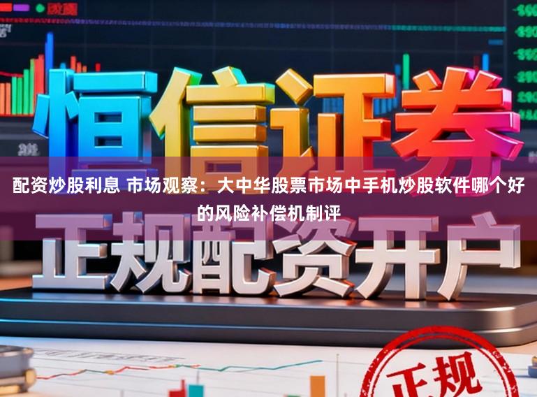 配资炒股利息 市场观察：大中华股票市场中手机炒股软件哪个好的风险补偿机制评