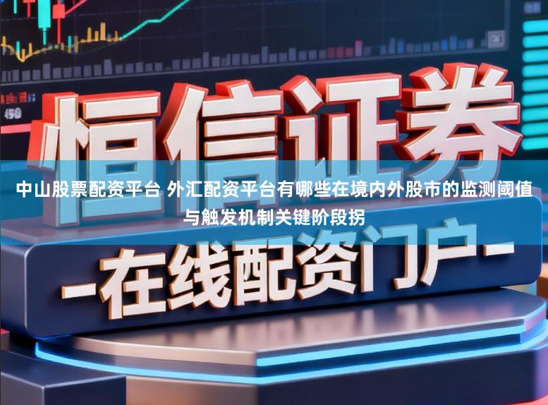 中山股票配资平台 外汇配资平台有哪些在境内外股市的监测阈值与触发机制关键阶段拐