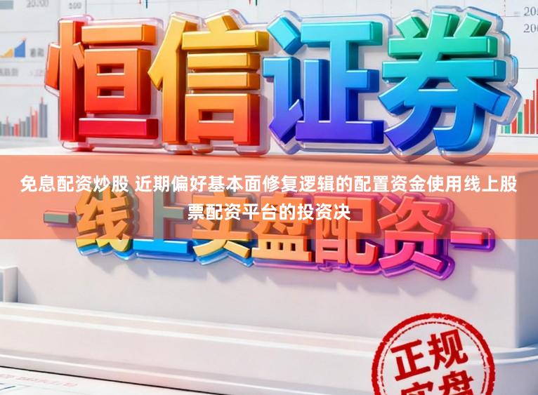 免息配资炒股 近期偏好基本面修复逻辑的配置资金使用线上股票配资平台的投资决