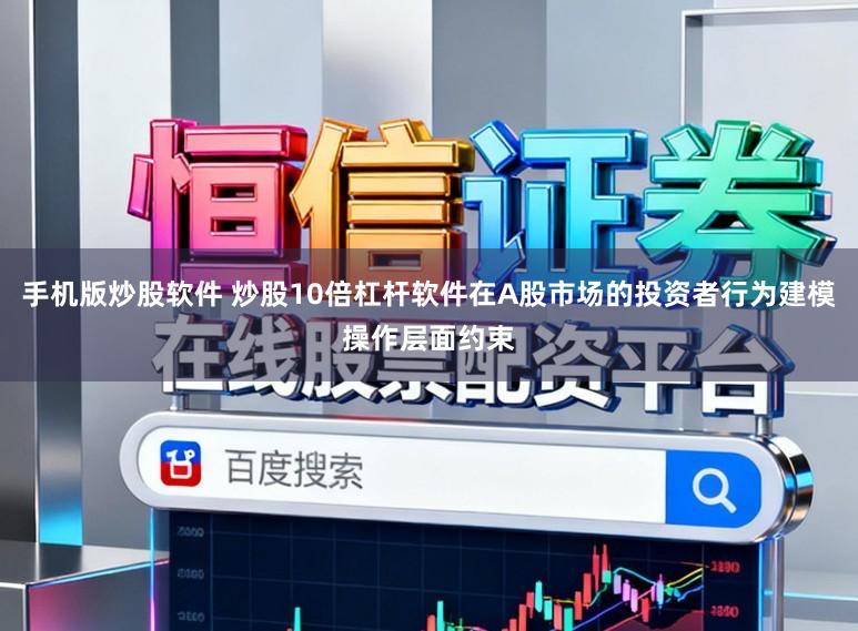 手机版炒股软件 炒股10倍杠杆软件在A股市场的投资者行为建模操作层面约束