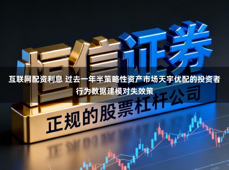 互联网配资利息 过去一年半策略性资产市场天宇优配的投资者行为数据建模对失效策