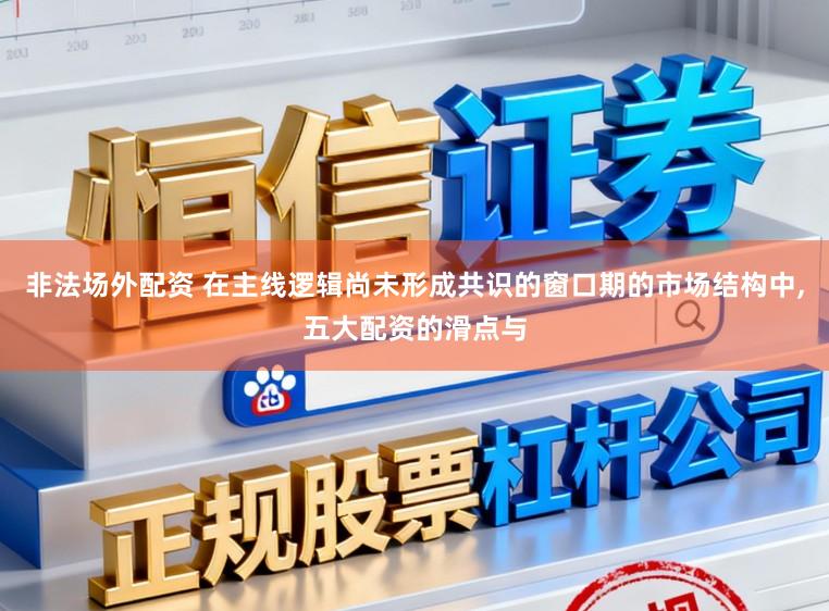非法场外配资 在主线逻辑尚未形成共识的窗口期的市场结构中，五大配资的滑点与