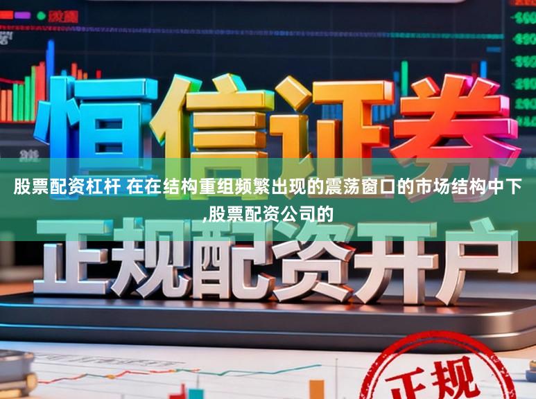 股票配资杠杆 在在结构重组频繁出现的震荡窗口的市场结构中下，股票配资公司的