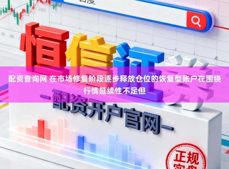 配资查询网 在市场修复阶段逐步释放仓位的恢复型账户在围绕行情延续性不足但