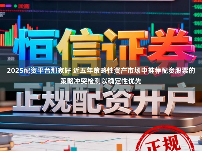 2025配资平台那家好 近五年策略性资产市场中推荐配资股票的策略冲突检测以确定性优先