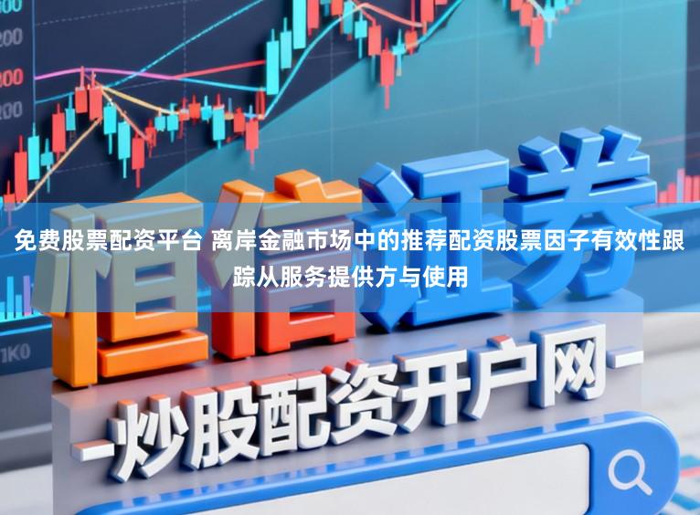 免费股票配资平台 离岸金融市场中的推荐配资股票因子有效性跟踪从服务提供方与使用