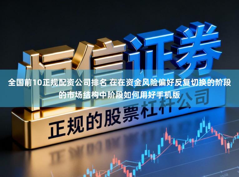 全国前10正规配资公司排名 在在资金风险偏好反复切换的阶段的市场结构中阶段如何用好手机版