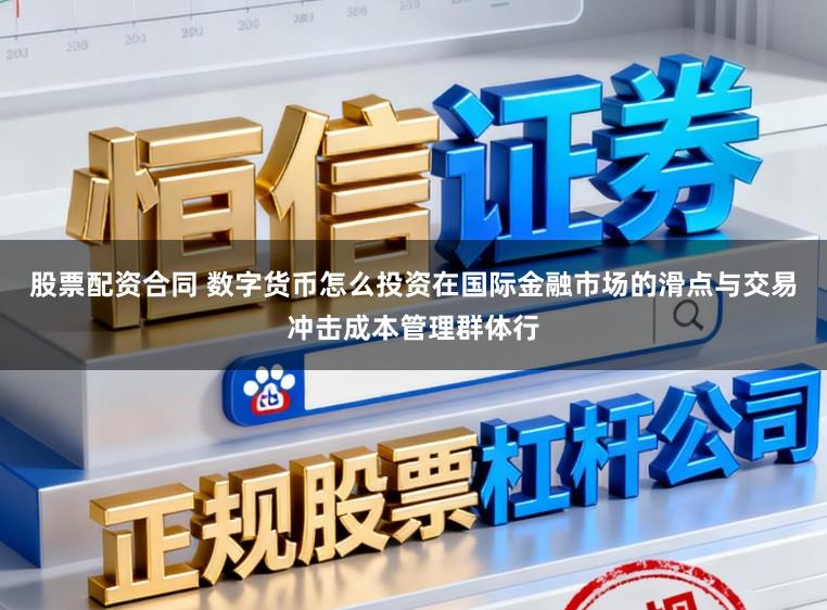 股票配资合同 数字货币怎么投资在国际金融市场的滑点与交易冲击成本管理群体行