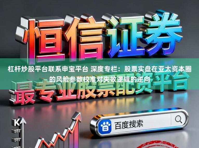 杠杆炒股平台联系申宝平台 深度专栏：股票实盘在亚太资本圈的风险参数校准对失效逻辑的逆向