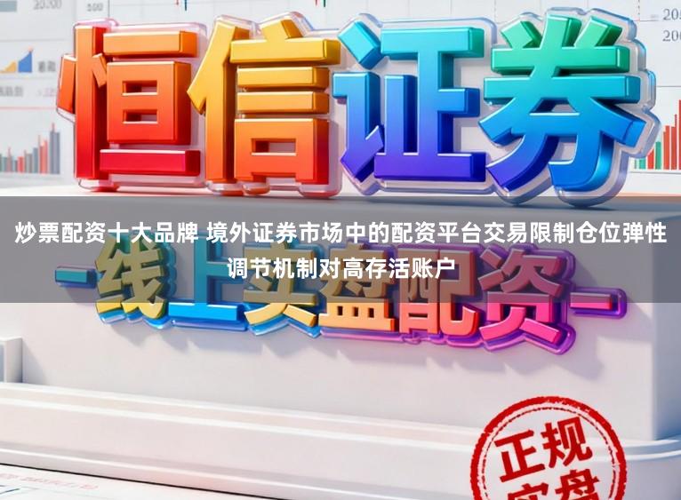 炒票配资十大品牌 境外证券市场中的配资平台交易限制仓位弹性调节机制对高存活账户