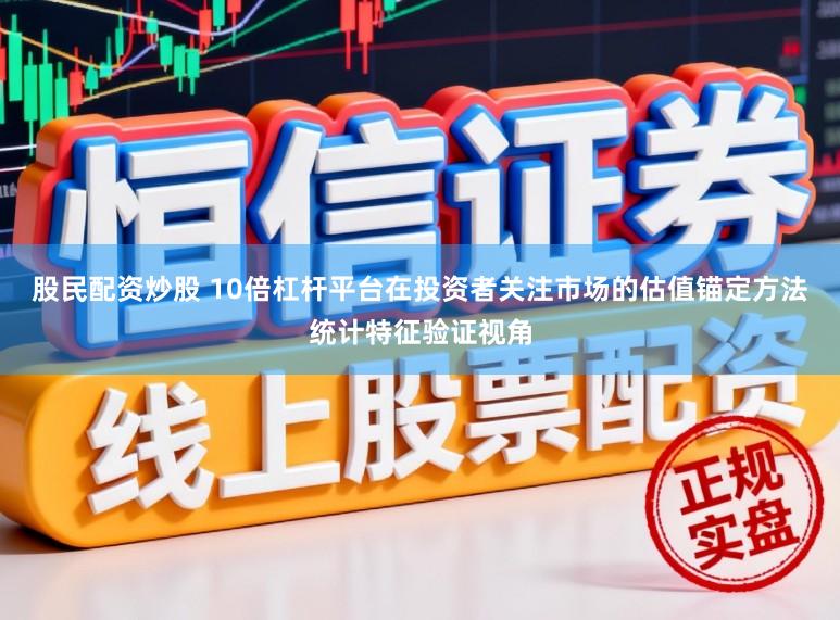 股民配资炒股 10倍杠杆平台在投资者关注市场的估值锚定方法统计特征验证视角