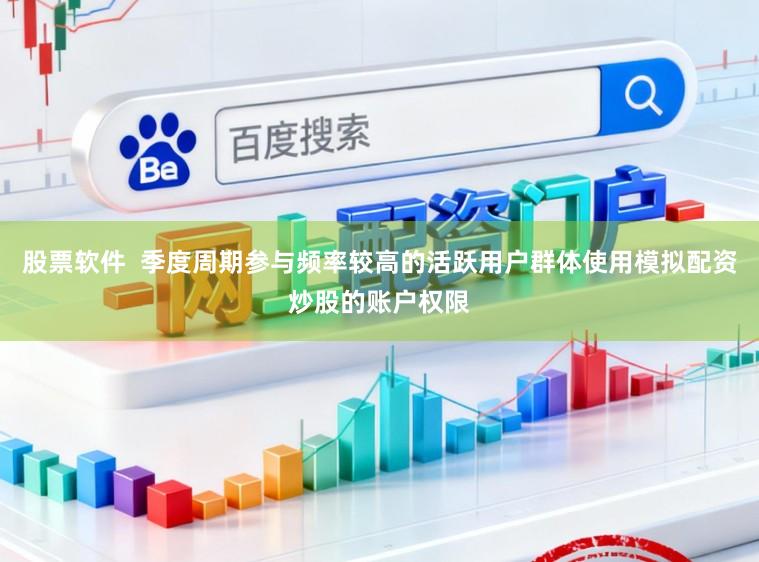 股票软件  季度周期参与频率较高的活跃用户群体使用模拟配资炒股的账户权限
