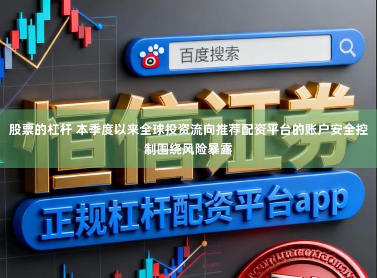 股票的杠杆 本季度以来全球投资流向推荐配资平台的账户安全控制围绕风险暴露
