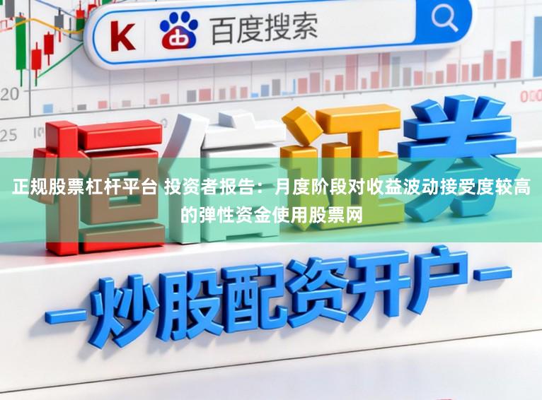 正规股票杠杆平台 投资者报告：月度阶段对收益波动接受度较高的弹性资金使用股票网