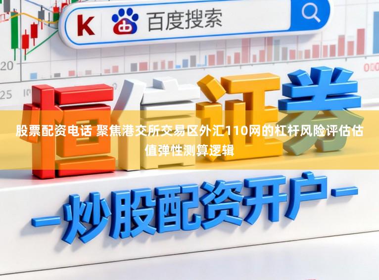 股票配资电话 聚焦港交所交易区外汇110网的杠杆风险评估估值弹性测算逻辑