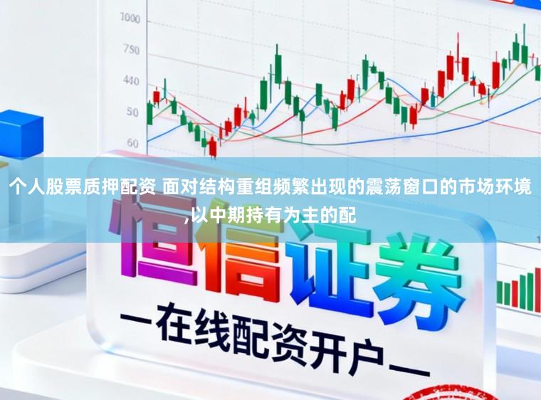 个人股票质押配资 面对结构重组频繁出现的震荡窗口的市场环境，以中期持有为主的配