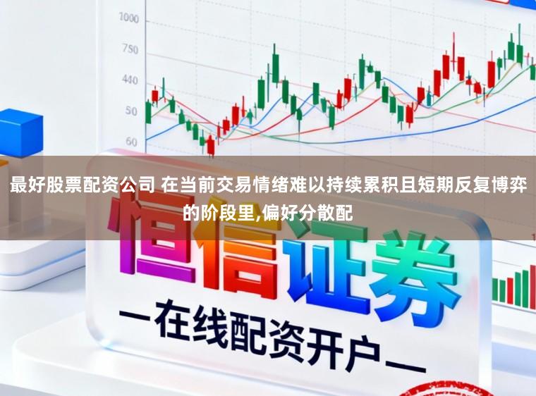 最好股票配资公司 在当前交易情绪难以持续累积且短期反复博弈的阶段里，偏好分散配