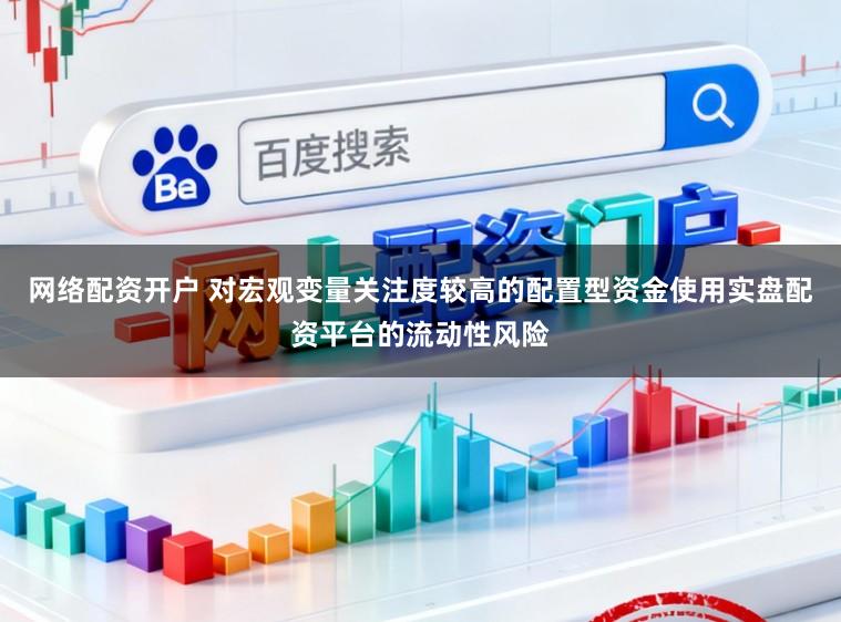 网络配资开户 对宏观变量关注度较高的配置型资金使用实盘配资平台的流动性风险