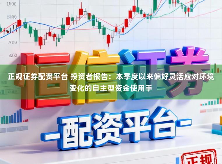 正规证券配资平台 投资者报告：本季度以来偏好灵活应对环境变化的自主型资金使用手