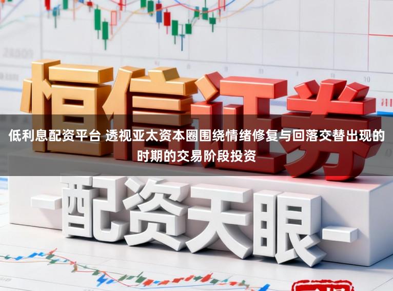 低利息配资平台 透视亚太资本圈围绕情绪修复与回落交替出现的时期的交易阶段投资