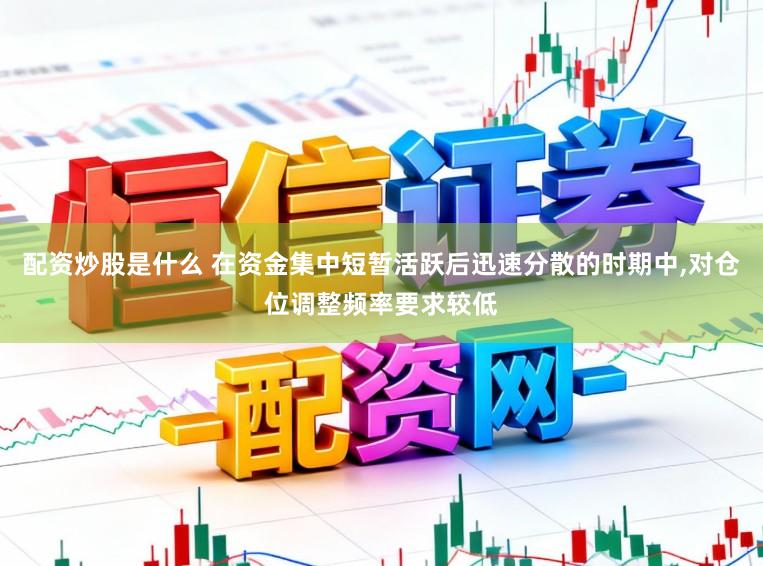 配资炒股是什么 在资金集中短暂活跃后迅速分散的时期中，对仓位调整频率要求较低