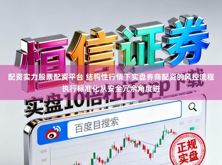 配资实力股票配资平台 结构性行情下实盘券商配资的风控流程执行标准化从安全冗余角度进