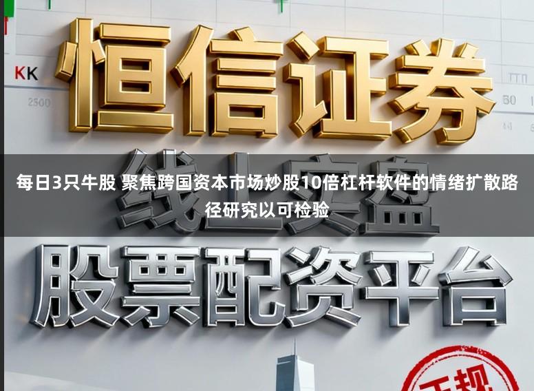 每日3只牛股 聚焦跨国资本市场炒股10倍杠杆软件的情绪扩散路径研究以可检验