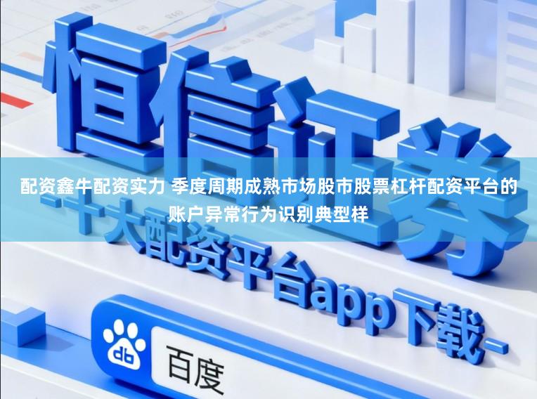 配资鑫牛配资实力 季度周期成熟市场股市股票杠杆配资平台的账户异常行为识别典型样