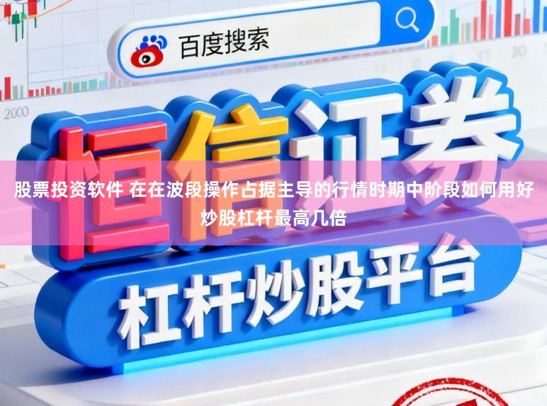 股票投资软件 在在波段操作占据主导的行情时期中阶段如何用好炒股杠杆最高几倍