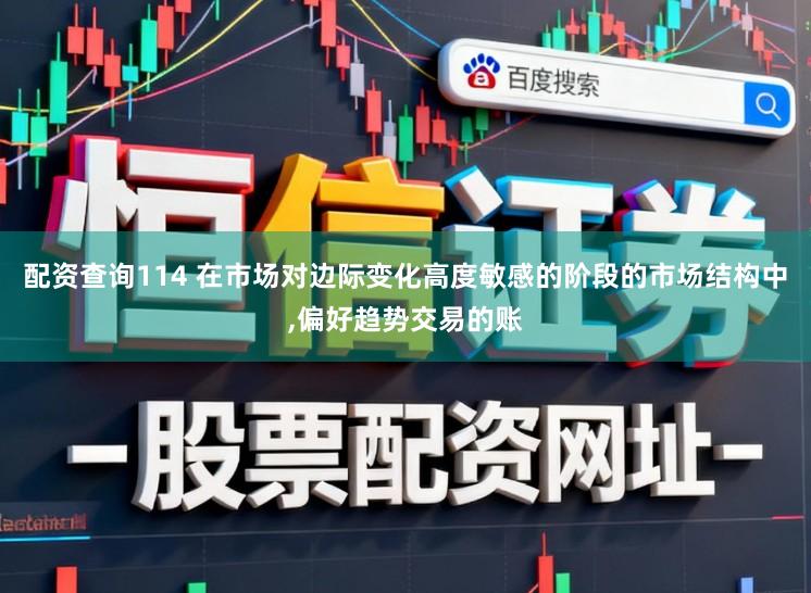配资查询114 在市场对边际变化高度敏感的阶段的市场结构中，偏好趋势交易的账