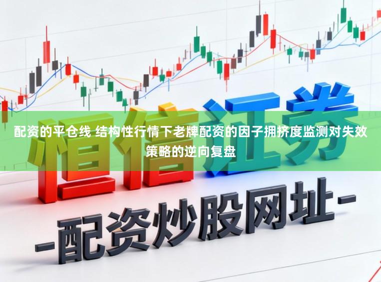 配资的平仓线 结构性行情下老牌配资的因子拥挤度监测对失效策略的逆向复盘